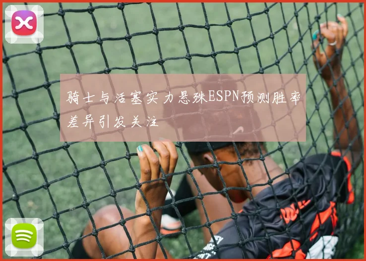 骑士与活塞实力悬殊ESPN预测胜率差异引发关注