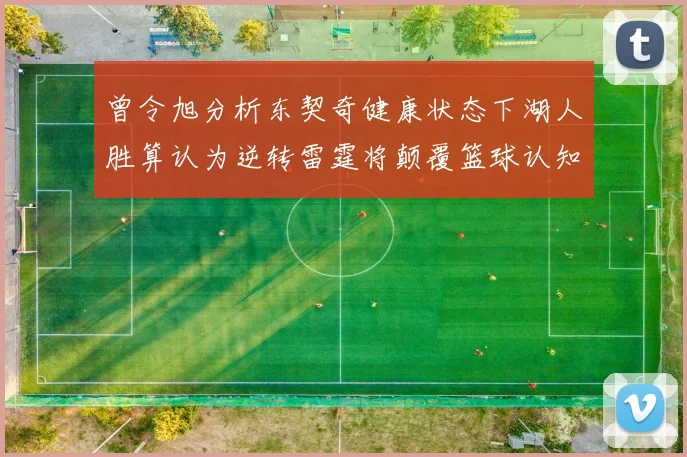 曾令旭分析东契奇健康状态下湖人胜算认为逆转雷霆将颠覆篮球认知